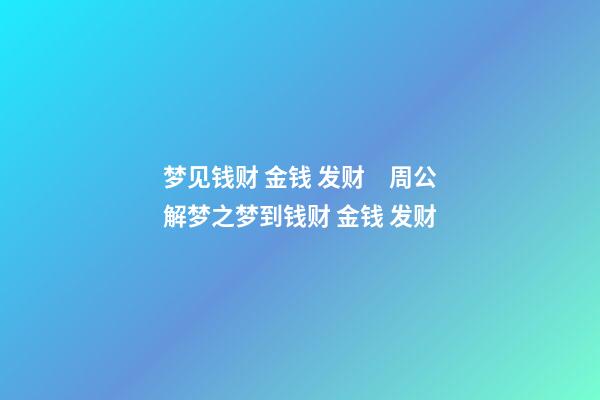 梦见钱财 金钱 发财　周公解梦之梦到钱财 金钱 发财